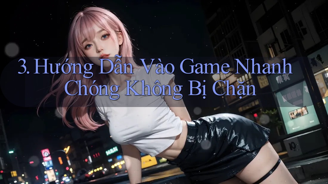 3. Hướng Dẫn Vào Game Nhanh Chóng Không Bị Chặn 3. Hướng Dẫn Vào Game Nhanh Chóng Không Bị Chặn