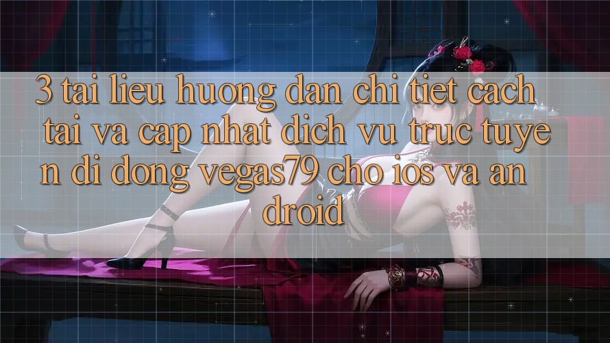 3. Tài liệu hướng dẫn chi tiết cách tải và cập nhật Dịch vụ trực tuyến di động Vegas79 cho iOS và Android 3. Tài liệu hướng dẫn chi tiết cách tải và cập nhật Dịch vụ trực tuyến di động Vegas79 cho iOS và Android