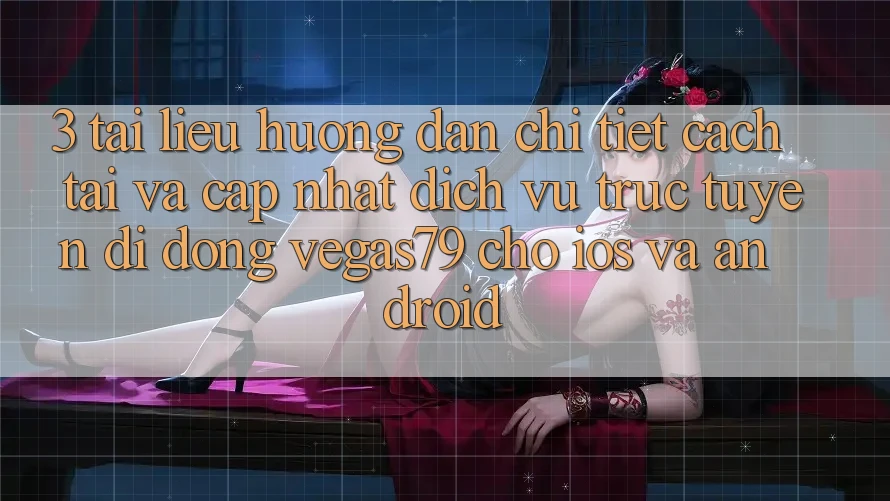 3. Tài liệu hướng dẫn chi tiết cách tải và cập nhật Dịch vụ trực tuyến di động Vegas79 cho iOS và Android 3. Tài liệu hướng dẫn chi tiết cách tải và cập nhật Dịch vụ trực tuyến di động Vegas79 cho iOS và Android