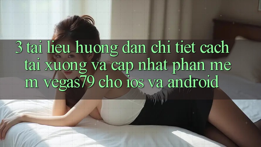 3. Tài liệu hướng dẫn chi tiết cách tải xuống và cập nhật Phần mềm Vegas79 cho iOS và Android 3. Tài liệu hướng dẫn chi tiết cách tải xuống và cập nhật Phần mềm Vegas79 cho iOS và Android