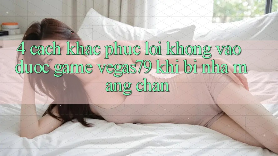 4. Cách khắc phục lỗi không vào được game Vegas79 khi bị nhà mạng chặn 4. Cách khắc phục lỗi không vào được game Vegas79 khi bị nhà mạng chặn