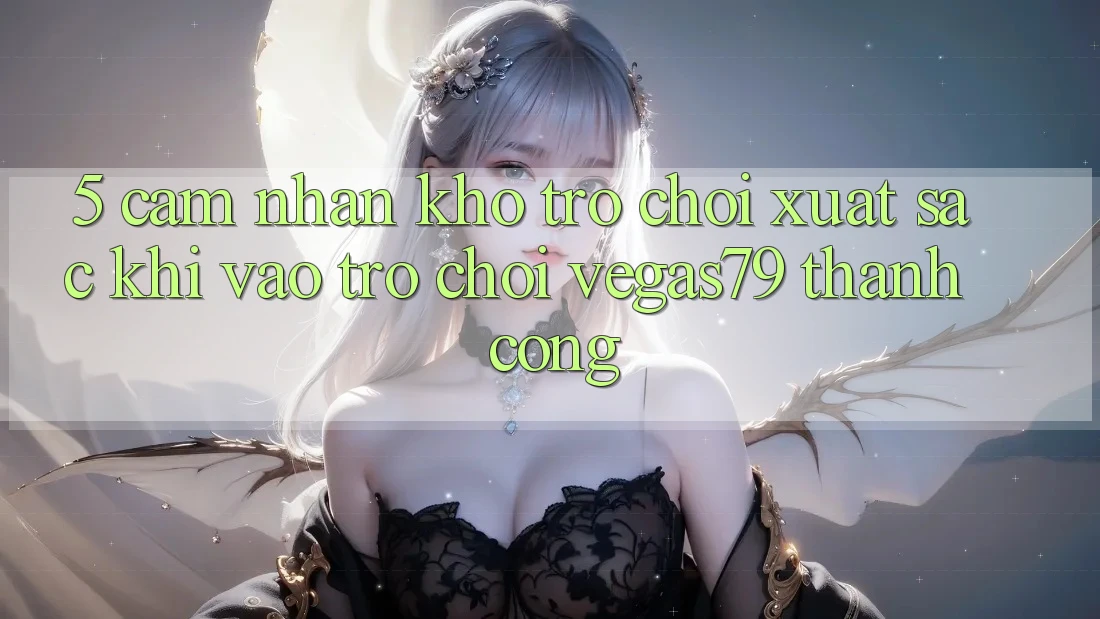 5. Cảm nhận kho trò chơi xuất sắc khi “Vào Trò chơi” Vegas79 thành công 5. Cảm nhận kho trò chơi xuất sắc khi “Vào Trò chơi” Vegas79 thành công