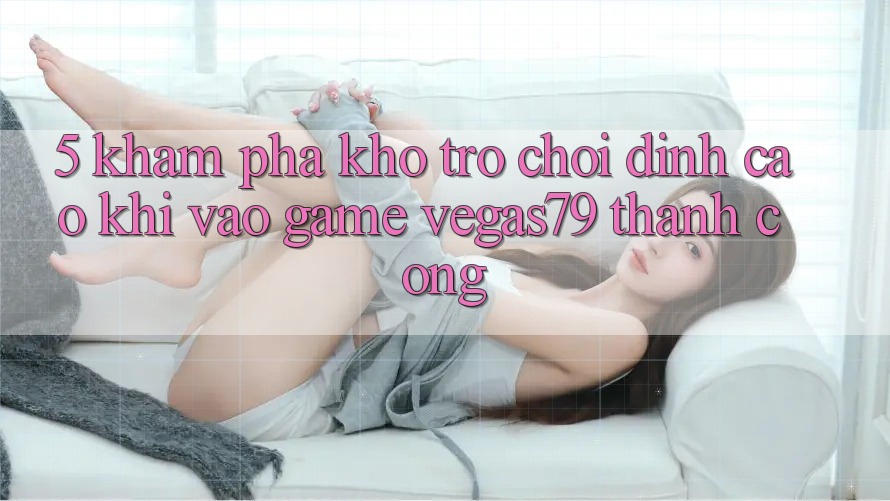 5. Khám phá kho trò chơi đỉnh cao khi “Vào Game” Vegas79 thành công 5. Khám phá kho trò chơi đỉnh cao khi “Vào Game” Vegas79 thành công