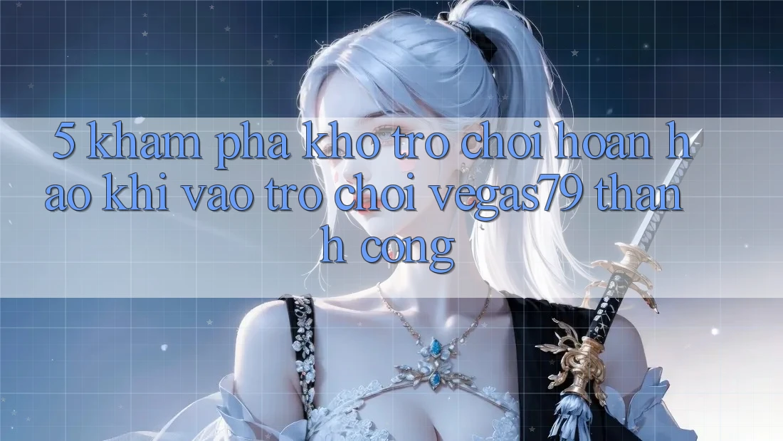 5. Khám phá kho trò chơi hoàn hảo khi “Vào Trò chơi” Vegas79 thành công 5. Khám phá kho trò chơi hoàn hảo khi “Vào Trò chơi” Vegas79 thành công