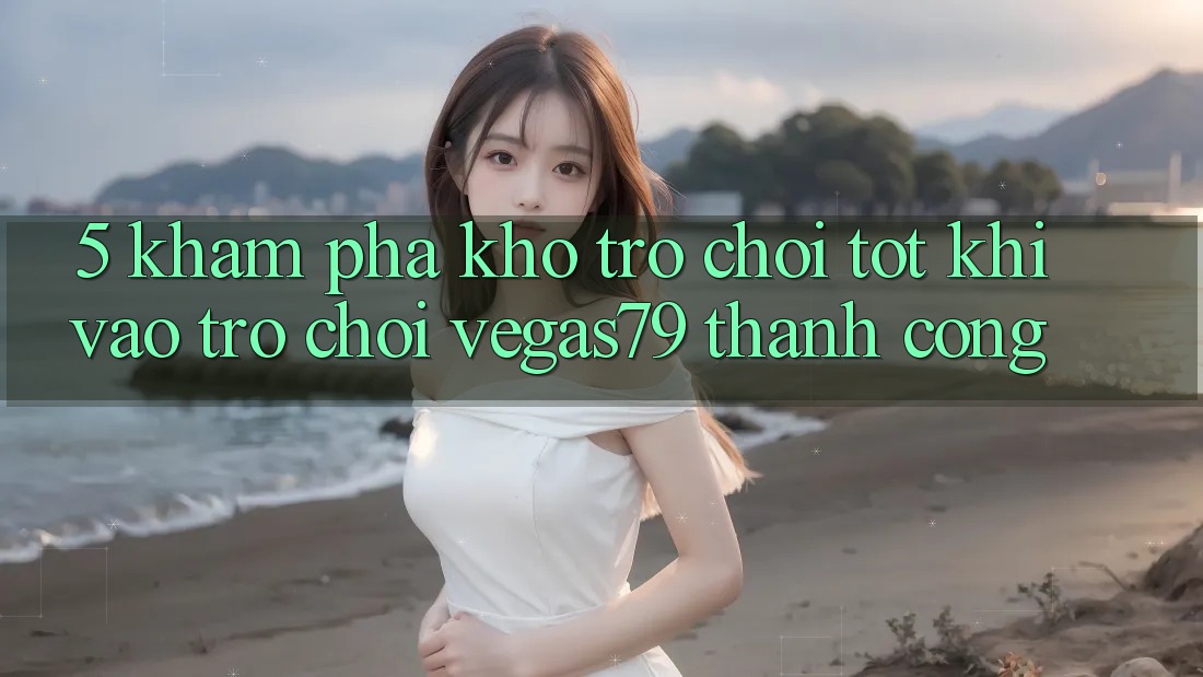 5. Khám phá kho trò chơi tốt khi “Vào Trò chơi” Vegas79 thành công