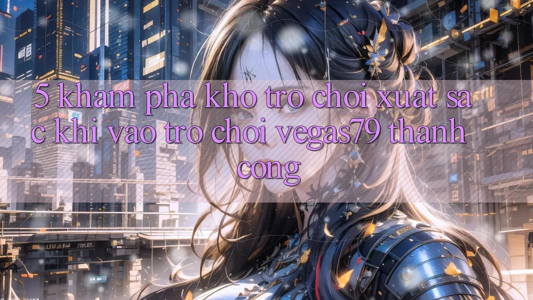 5. Khám phá kho trò chơi xuất sắc khi “Vào Trò chơi” Vegas79 thành công