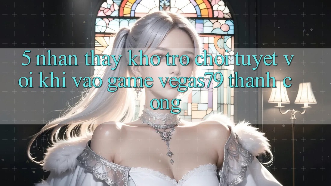 5. Nhận thấy kho trò chơi tuyệt vời khi “Vào Game” Vegas79 thành công