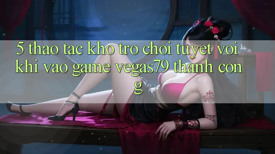 5. Thao tác kho trò chơi tuyệt vời khi “Vào Game” Vegas79 thành công 5. Thao tác kho trò chơi tuyệt vời khi “Vào Game” Vegas79 thành công