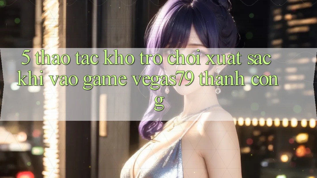 5. Thao tác kho trò chơi xuất sắc khi “Vào Game” Vegas79 thành công