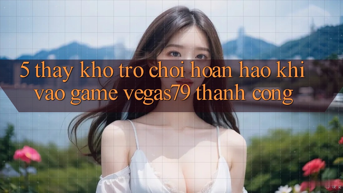 5. Thấy kho trò chơi hoàn hảo khi “Vào Game” Vegas79 thành công 5. Thấy kho trò chơi hoàn hảo khi “Vào Game” Vegas79 thành công