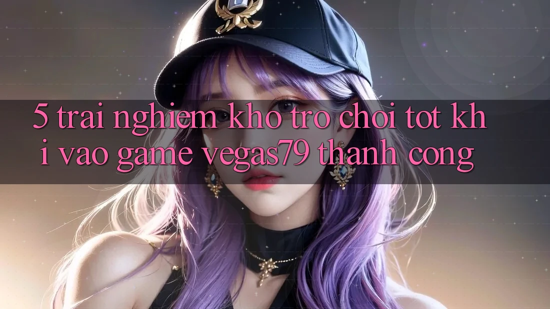 5. Trải nghiệm kho trò chơi tốt khi “Vào Game” Vegas79 thành công 5. Trải nghiệm kho trò chơi tốt khi “Vào Game” Vegas79 thành công