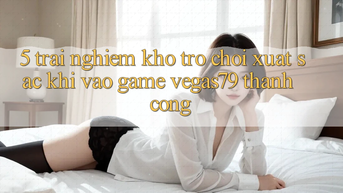 5. Trải nghiệm kho trò chơi xuất sắc khi “Vào Game” Vegas79 thành công
