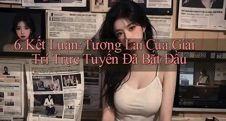 6. Kết Luận: Tương Lai Của Giải Trí Trực Tuyến Đã Bắt Đầu
