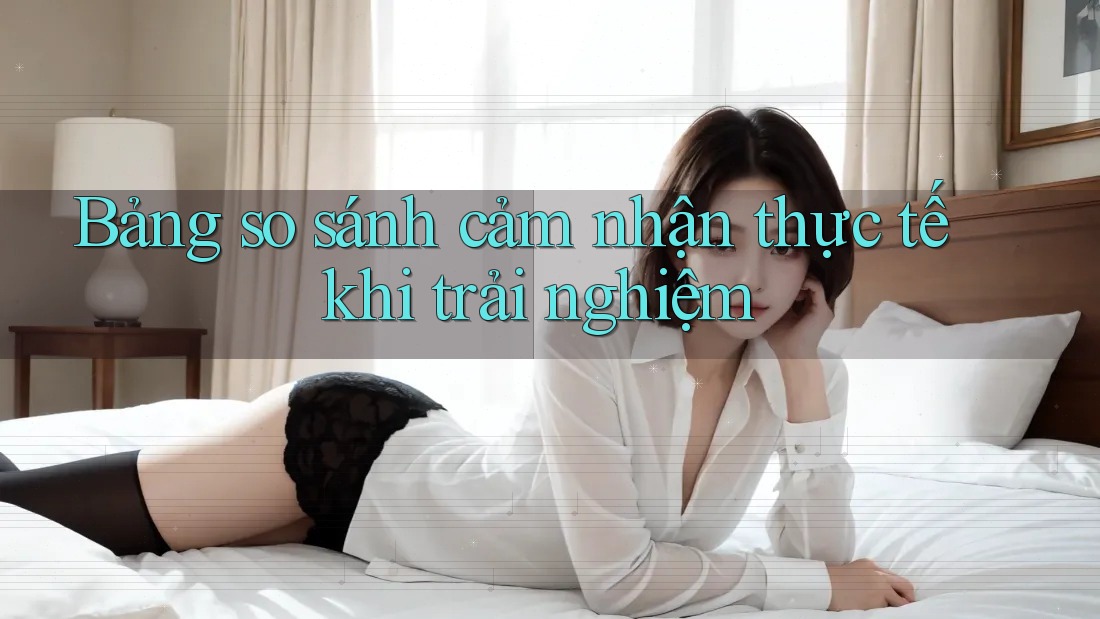 Bảng so sánh cảm nhận thực tế khi trải nghiệm Bảng so sánh cảm nhận thực tế khi trải nghiệm