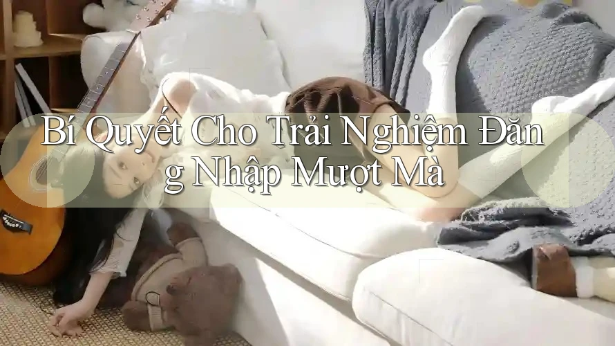 Bí Quyết Cho Trải Nghiệm Đăng Nhập Mượt Mà Bí Quyết Cho Trải Nghiệm Đăng Nhập Mượt Mà