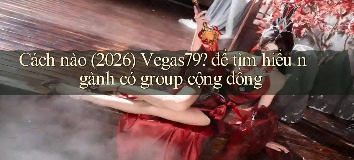 Cách nào (2026) Vegas79 để tìm hiểu ngành có group cộng đồng