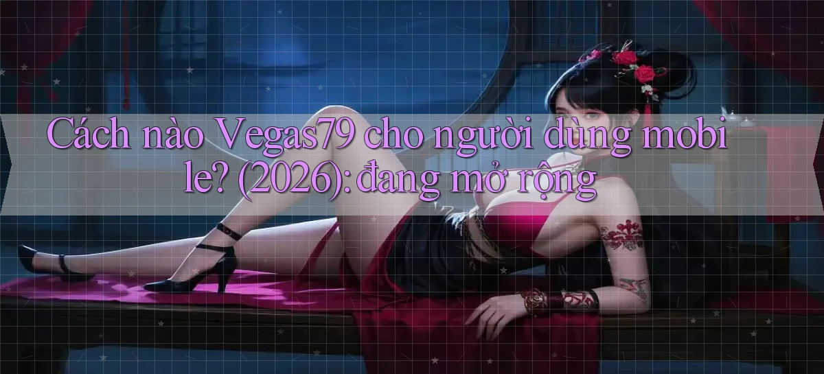 Cách nào Vegas79 cho người dùng mobile (2026) đang mở rộng