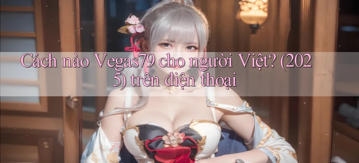 Cách nào Vegas79 cho người Việt (2025) trên điện thoại