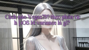 Cách nào Vegas79 theo phân tích iOS 14 variance là gì