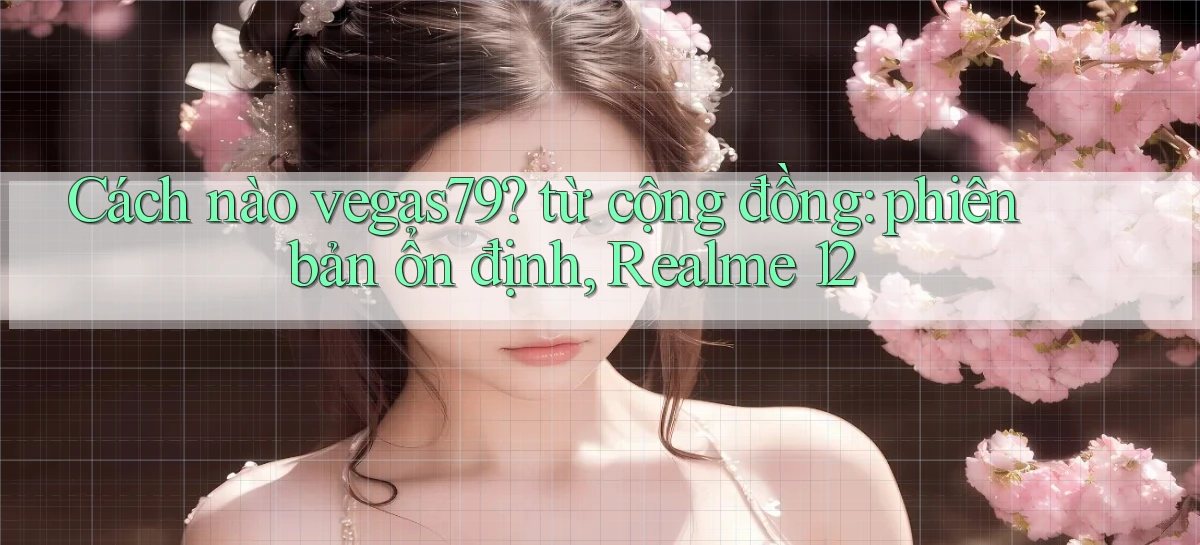 Cách nào vegas79 từ cộng đồng phiên bản ổn định, Realme 12