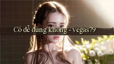 Có dễ dùng không   vegas79