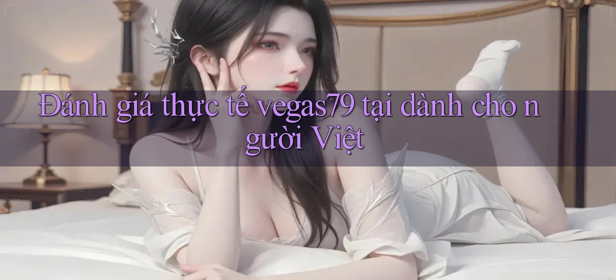 Đánh giá thực tế vegas79 tại dành cho người Việt