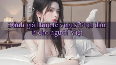 Đánh giá thực tế vegas79 tại dành cho người Việt