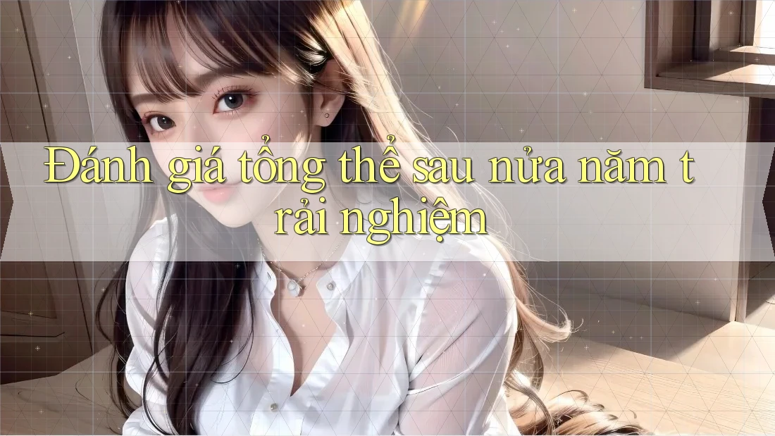 Đánh giá tổng thể sau nửa năm trải nghiệm