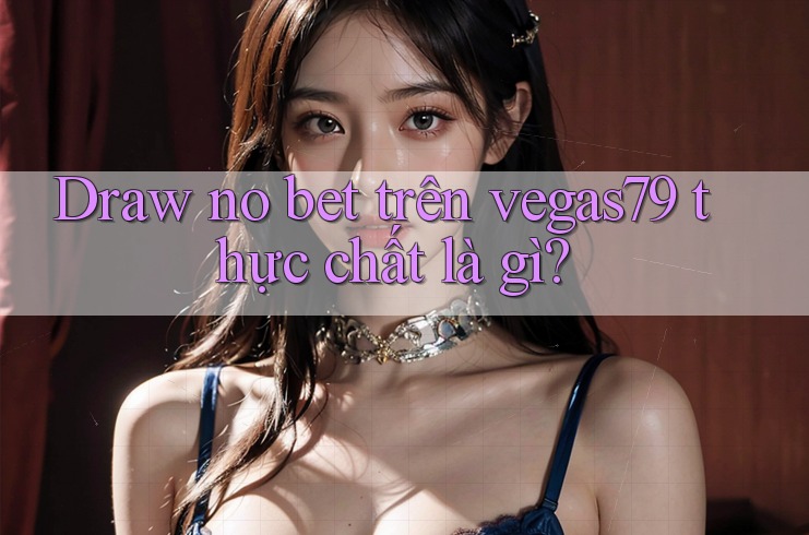 Draw no bet trên vegas79 thực chất là gì? Draw no bet trên vegas79 thực chất là gì?