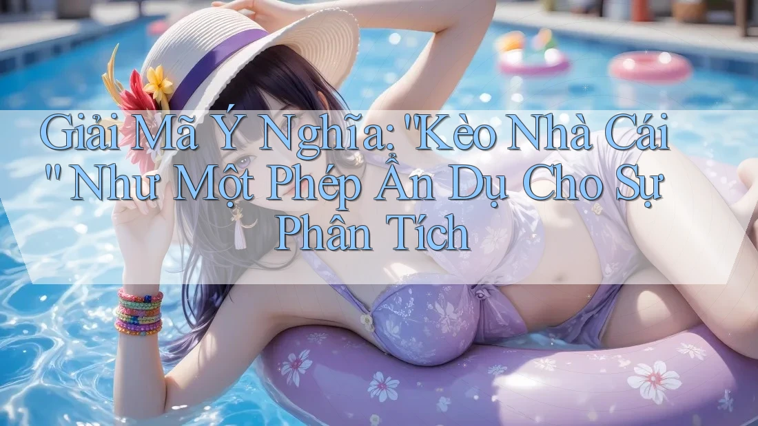 Giải Mã Ý Nghĩa: “Kèo Nhà Cái” Như Một Phép Ẩn Dụ Cho Sự Phân Tích Giải Mã Ý Nghĩa: “Kèo Nhà Cái” Như Một Phép Ẩn Dụ Cho Sự Phân Tích