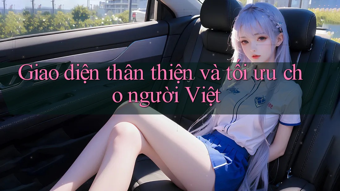 Giao diện thân thiện và tối ưu cho người Việt