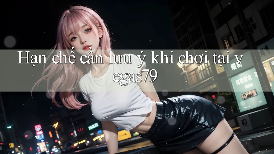 Hạn chế cần lưu ý khi chơi tại vegas79 Hạn chế cần lưu ý khi chơi tại vegas79