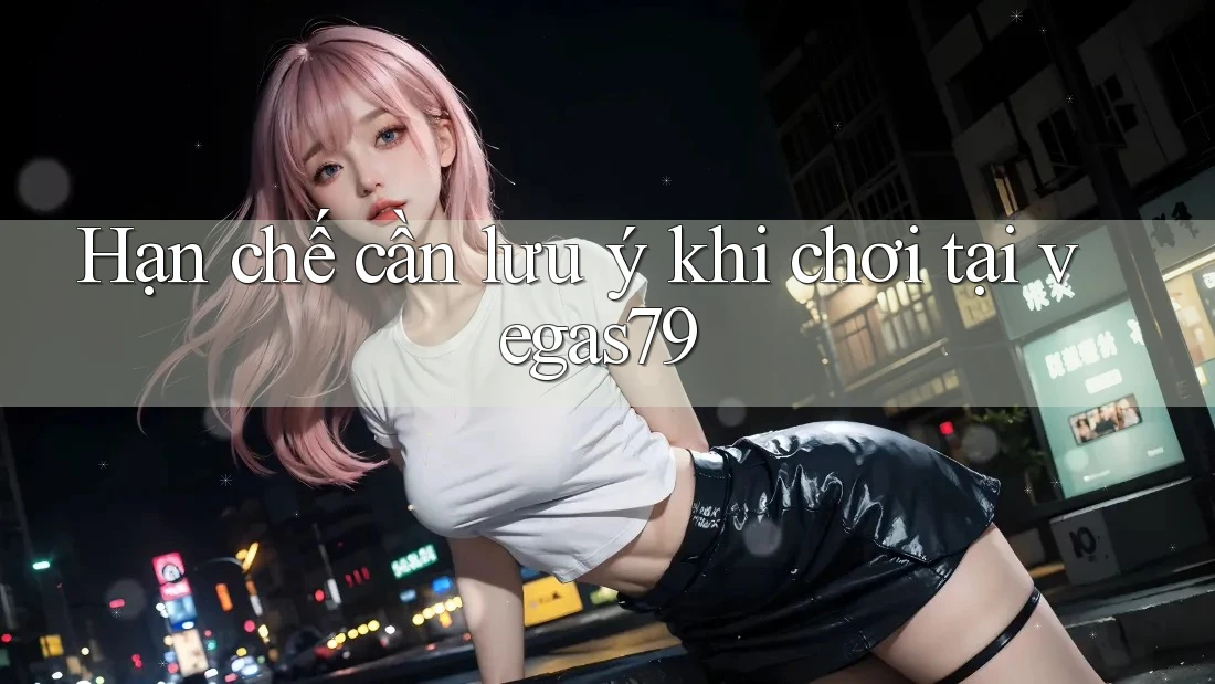Hạn chế cần lưu ý khi chơi tại vegas79 Hạn chế cần lưu ý khi chơi tại vegas79