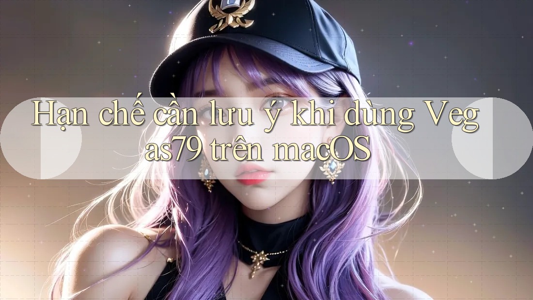 Hạn chế cần lưu ý khi dùng Vegas79 trên macOS Hạn chế cần lưu ý khi dùng Vegas79 trên macOS