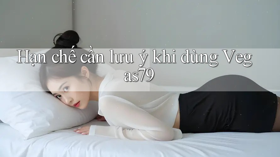 Hạn chế cần lưu ý khi dùng vegas79