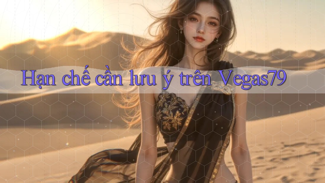 Hạn chế cần lưu ý trên vegas79 Hạn chế cần lưu ý trên vegas79