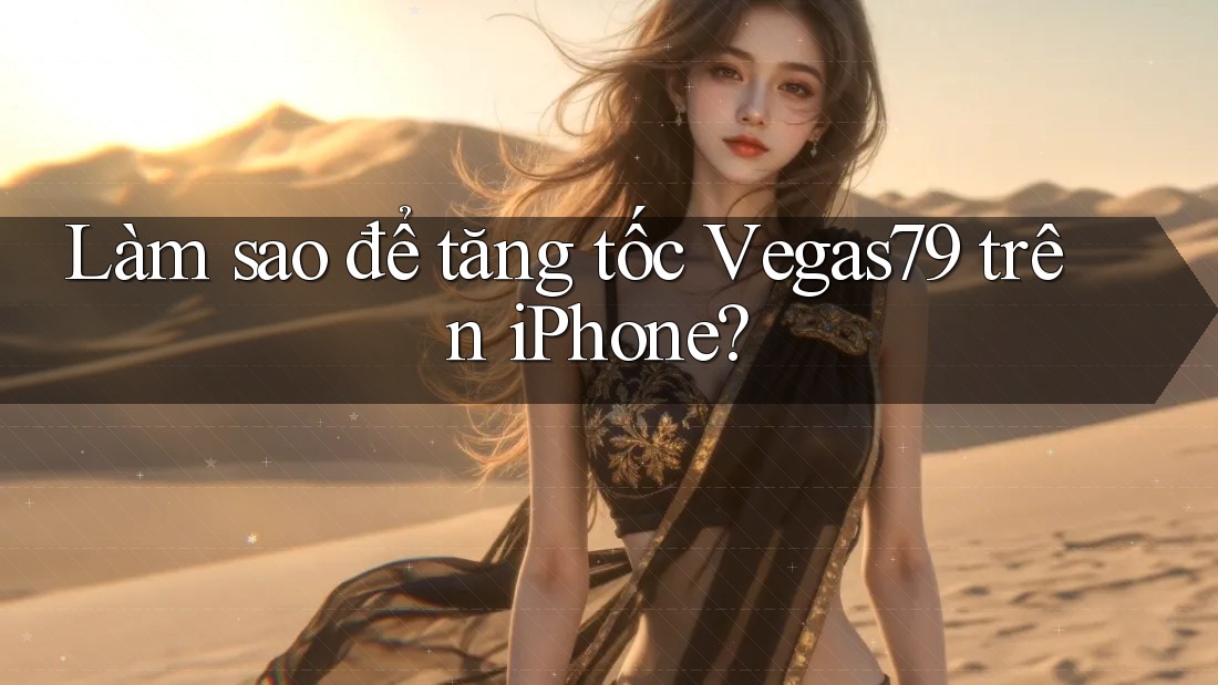 Làm sao để tăng tốc Vegas79 trên iPhone? Làm sao để tăng tốc Vegas79 trên iPhone?