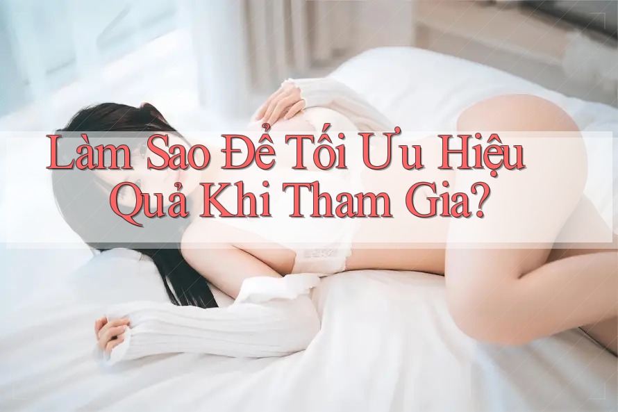 Làm Sao Để Tối Ưu Hiệu Quả Khi Tham Gia? Làm Sao Để Tối Ưu Hiệu Quả Khi Tham Gia?
