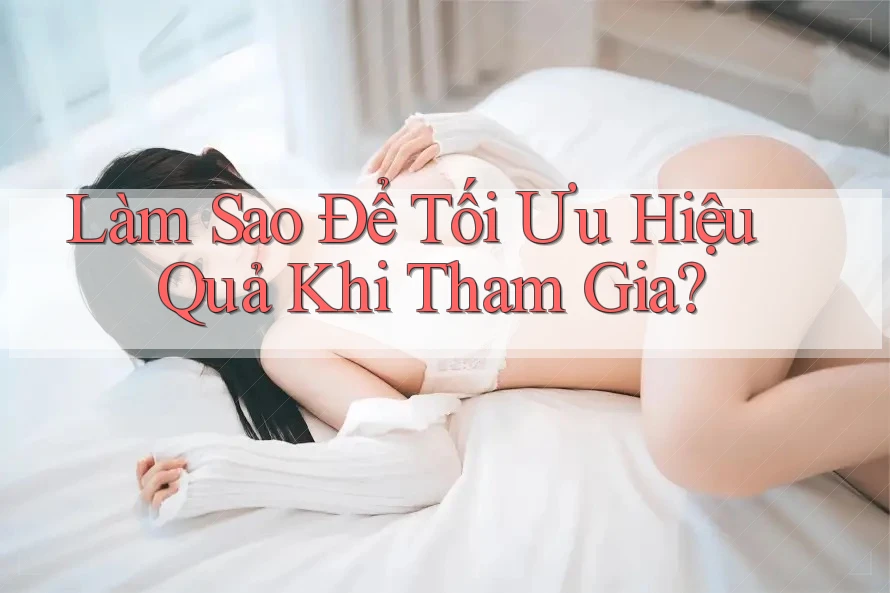 Làm Sao Để Tối Ưu Hiệu Quả Khi Tham Gia?