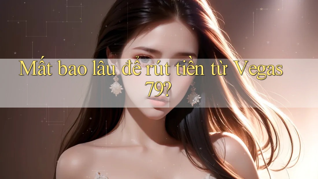 Mất bao lâu để rút tiền từ vegas79?