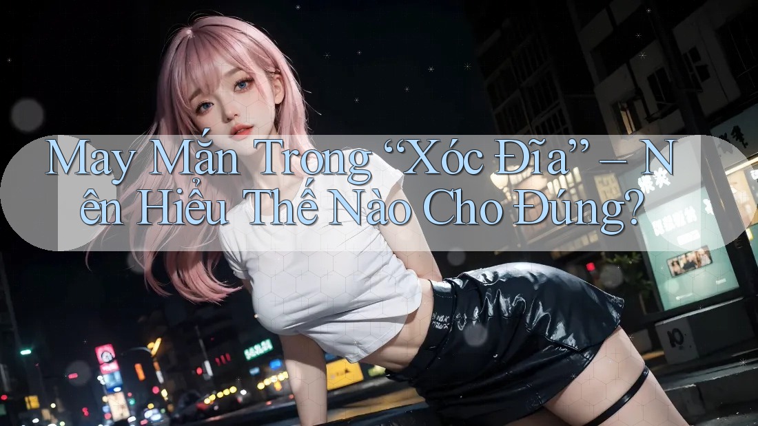 May Mắn Trong “Xóc Đĩa” – Nên Hiểu Thế Nào Cho Đúng? May Mắn Trong “Xóc Đĩa” – Nên Hiểu Thế Nào Cho Đúng?