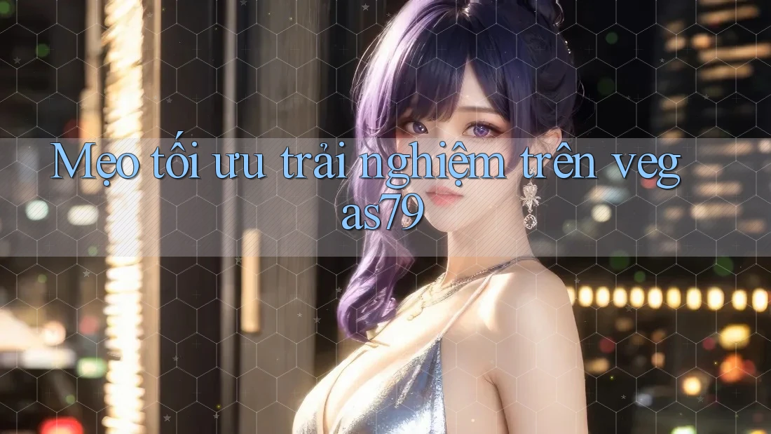 Mẹo tối ưu trải nghiệm trên vegas79 Mẹo tối ưu trải nghiệm trên vegas79