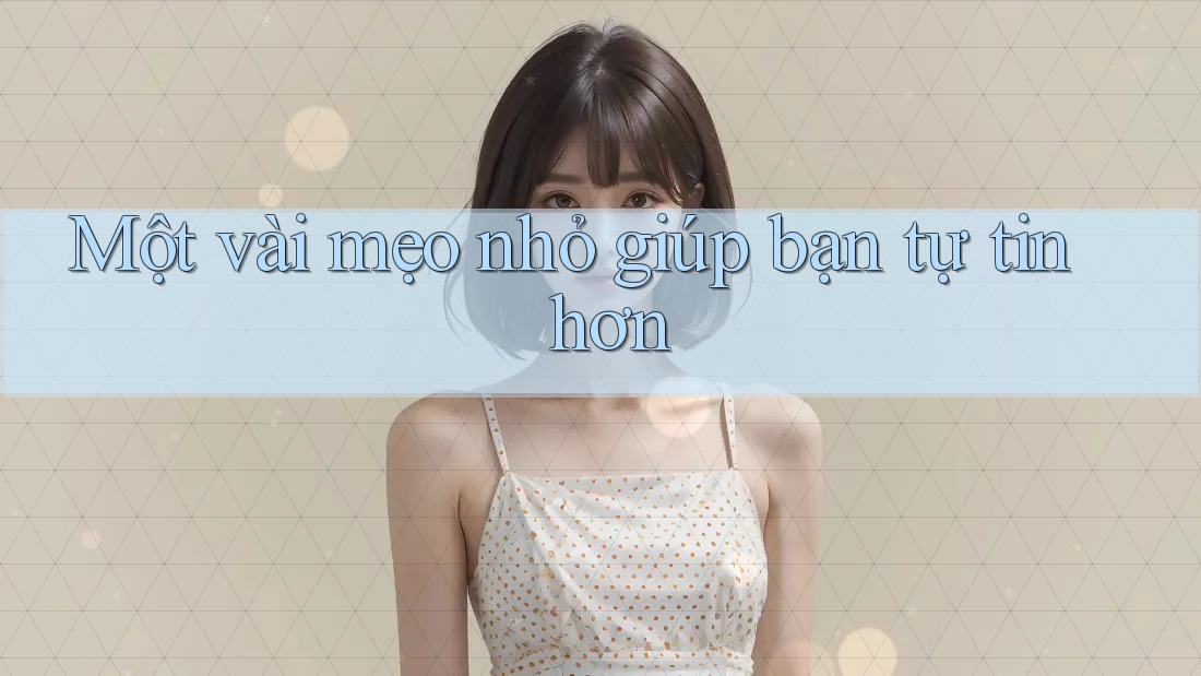 Một vài mẹo nhỏ giúp bạn tự tin hơn Một vài mẹo nhỏ giúp bạn tự tin hơn