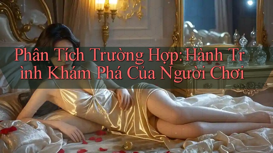 Phân Tích Trường Hợp: Hành Trình Khám Phá Của Người Chơi