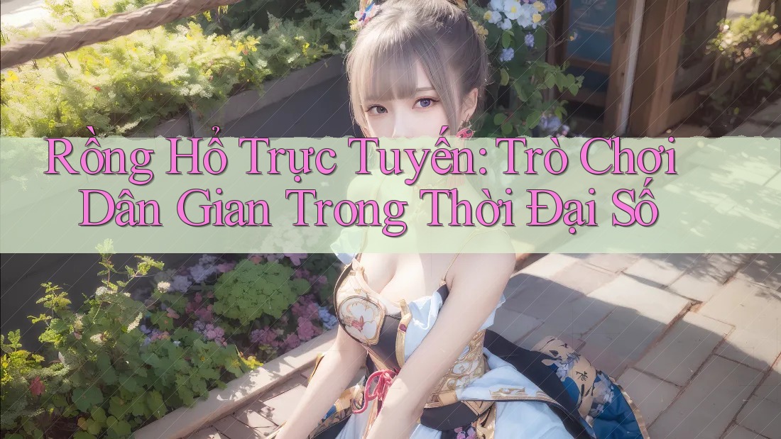 Rồng Hổ Trực Tuyến: Trò Chơi Dân Gian Trong Thời Đại Số