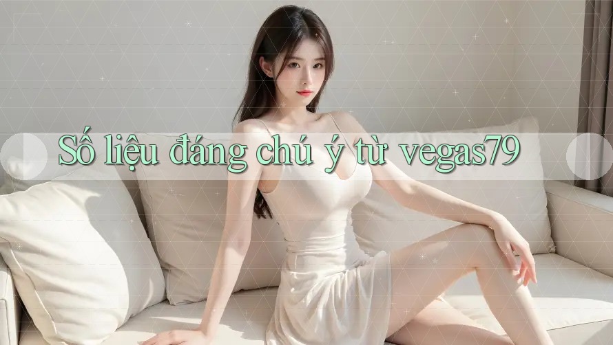Số liệu đáng chú ý từ vegas79 Số liệu đáng chú ý từ vegas79