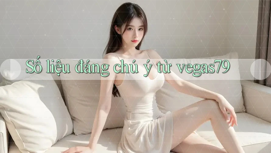Số liệu đáng chú ý từ vegas79
