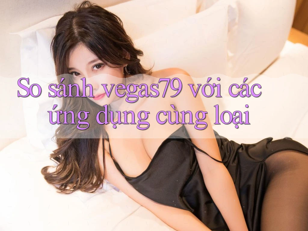 So sánh vegas79 với các ứng dụng cùng loại So sánh vegas79 với các ứng dụng cùng loại