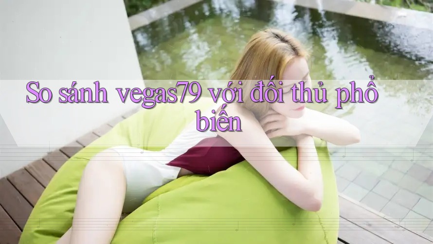 So sánh vegas79 với đối thủ phổ biến