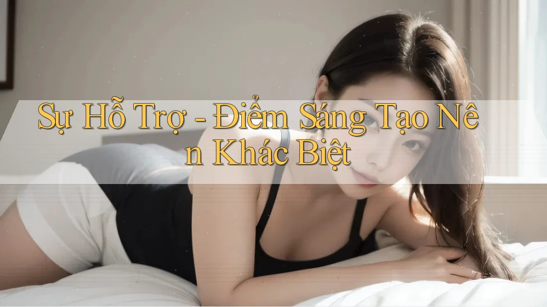 Sự Hỗ Trợ - Điểm Sáng Tạo Nên Khác Biệt